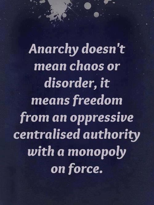 Anarchy doesn't mean chaos or disorder, it means freedom from an oppressive centralised authority with a monopoly on force