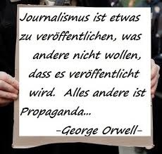 Journalismus ist, etwas zu veröffentlichen, was andere nicht wollen, dass es veröffentlicht wird. Alles andere ist Propaganda... -George Orwell